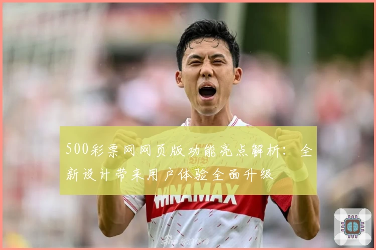 500彩票网网页版功能亮点解析：全新设计带来用户体验全面升级
