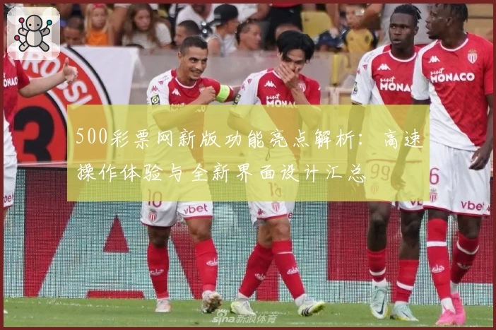 500彩票网新版功能亮点解析：高速操作体验与全新界面设计汇总