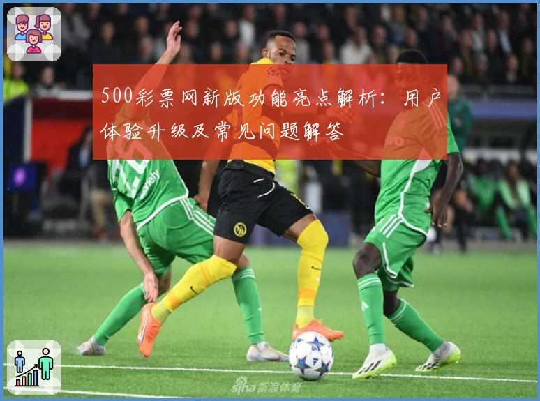 500彩票网新版功能亮点解析：用户体验升级及常见问题解答