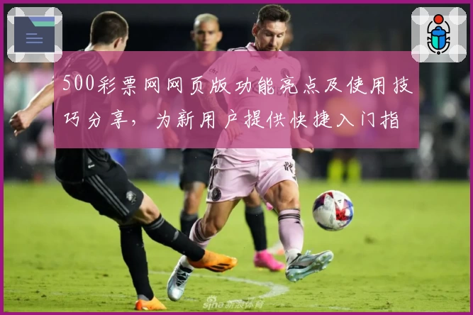 500彩票网网页版功能亮点及使用技巧分享，为新用户提供快捷入门指南