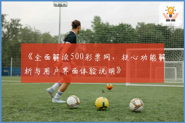 《全面解读500彩票网，核心功能解析与用户界面体验说明》