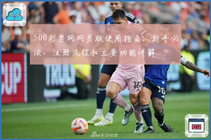 500彩票网网页版使用指南：新手必读，注册流程和主要功能详解