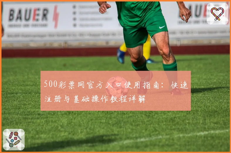 500彩票网官方入口使用指南：快速注册与基础操作教程详解