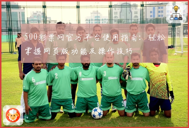 500彩票网官方平台使用指南：轻松掌握网页版功能及操作技巧
