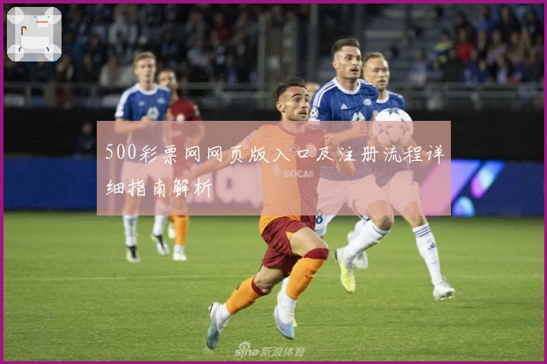 500彩票网网页版入口及注册流程详细指南解析