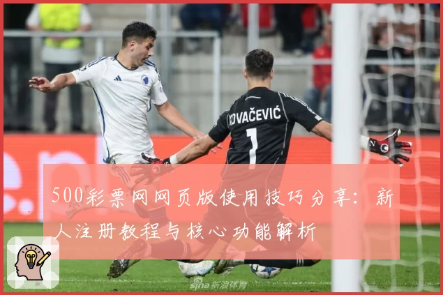 500彩票网网页版使用技巧分享：新人注册教程与核心功能解析