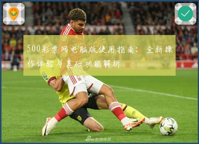 500彩票网电脑版使用指南：全新操作体验与基础功能解析
