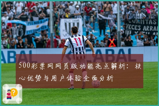 500彩票网网页版功能亮点解析：核心优势与用户体验全面分析