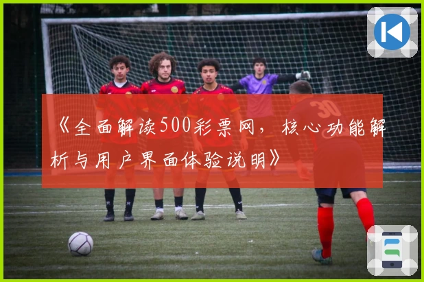 《全面解读500彩票网，核心功能解析与用户界面体验说明》