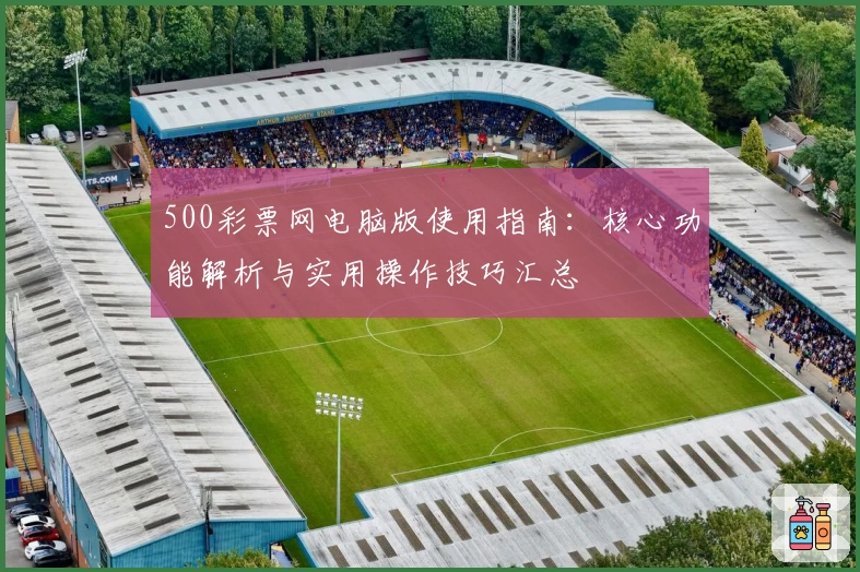 500彩票网电脑版使用指南：核心功能解析与实用操作技巧汇总