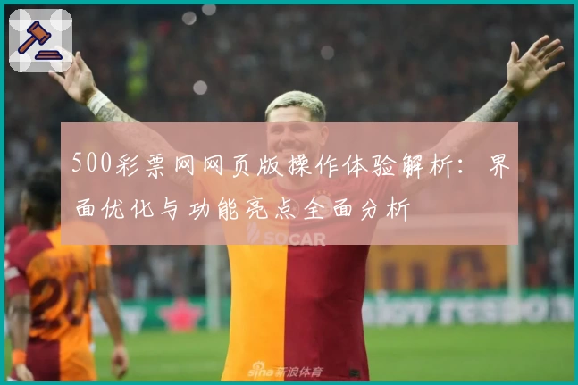 500彩票网网页版操作体验解析：界面优化与功能亮点全面分析