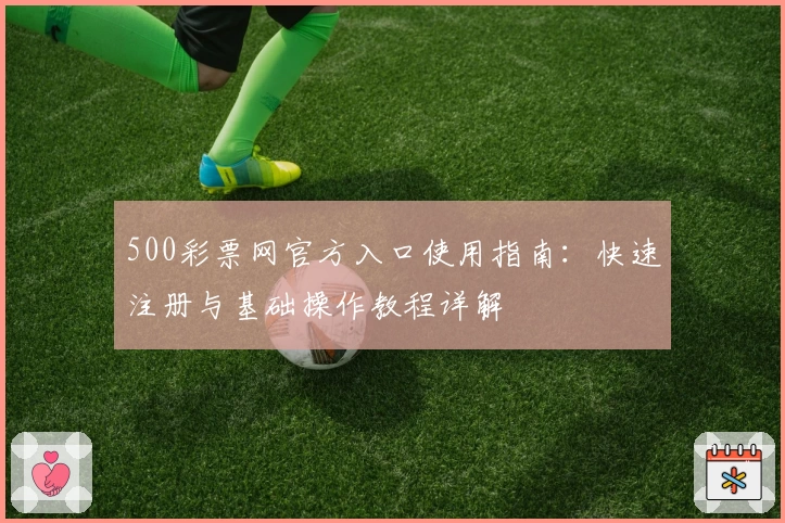 500彩票网官方入口使用指南：快速注册与基础操作教程详解