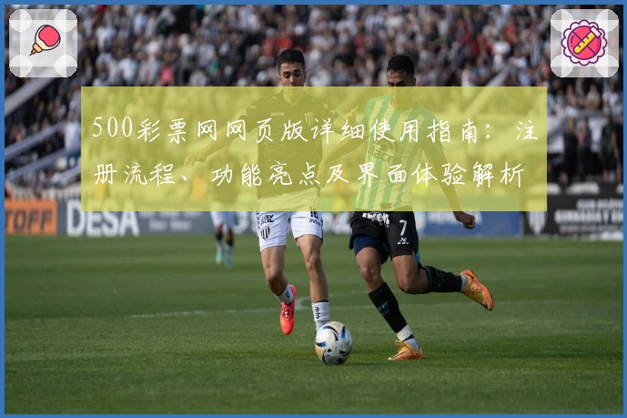 500彩票网网页版详细使用指南：注册流程、功能亮点及界面体验解析