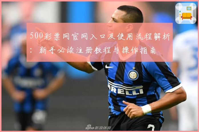 500彩票网官网入口及使用流程解析：新手必读注册教程与操作指南