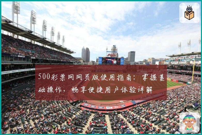500彩票网网页版使用指南：掌握基础操作，畅享便捷用户体验详解